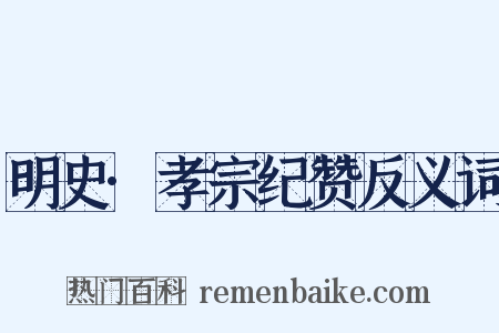 明史·孝宗纪赞反义词是什么意思的图片